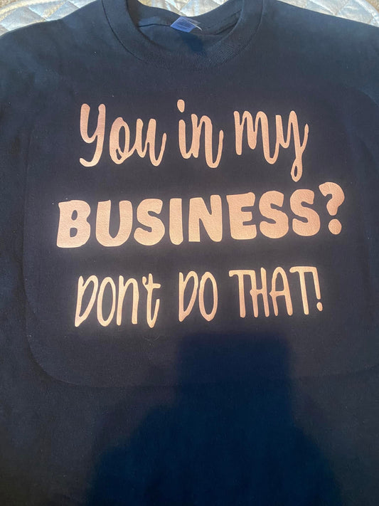 You in my BUSINESS? Don’t do that! T-shirt